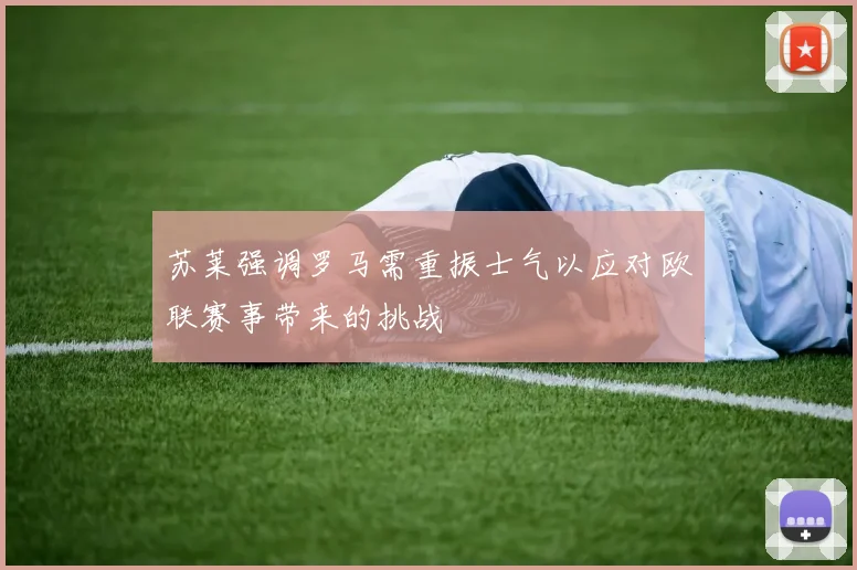 苏莱强调罗马需重振士气以应对欧联赛事带来的挑战