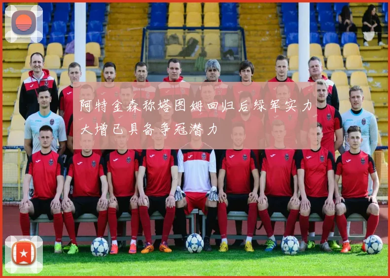 阿特金森称塔图姆回归后绿军实力大增已具备争冠潜力