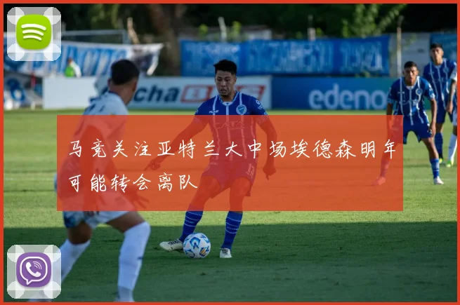马竞关注亚特兰大中场埃德森明年可能转会离队