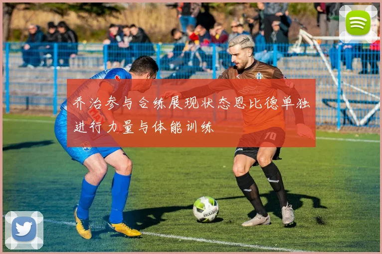 乔治参与合练展现状态恩比德单独进行力量与体能训练