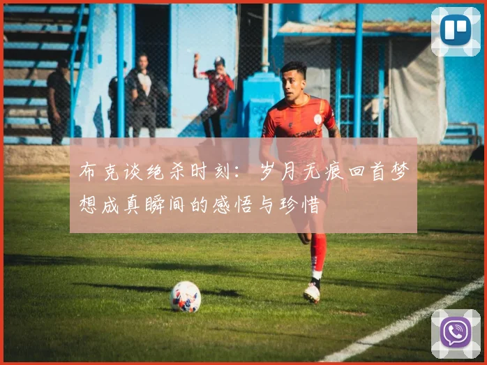 布克谈绝杀时刻：岁月无痕回首梦想成真瞬间的感悟与珍惜