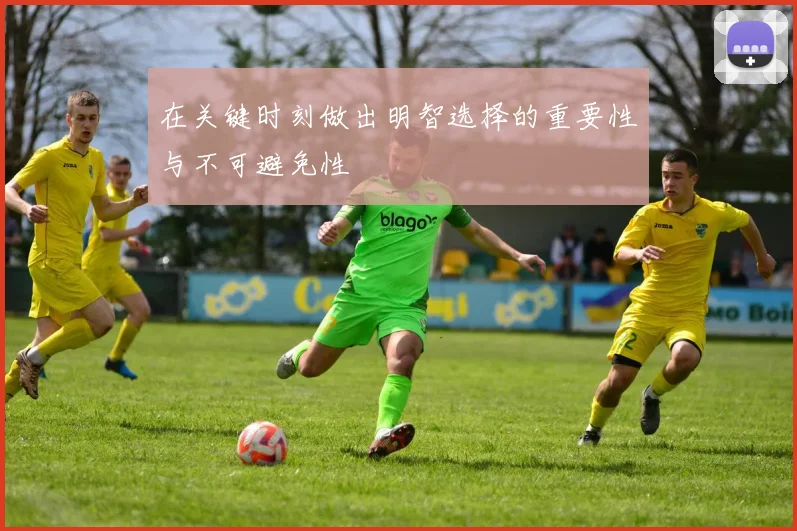 在关键时刻做出明智选择的重要性与不可避免性