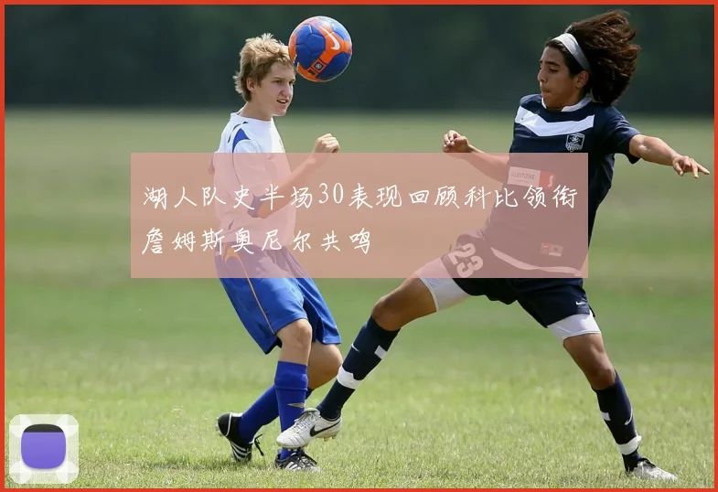 湖人队史半场30表现回顾科比领衔詹姆斯奥尼尔共鸣